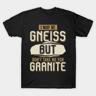 I May Be Gneiss But Don't Take Me For Granite T-Shirt